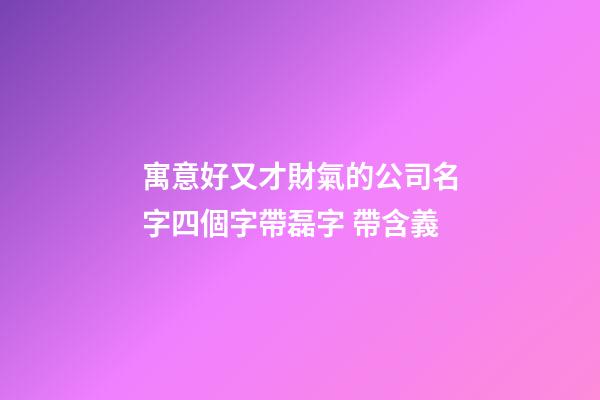 寓意好又才財氣的公司名字四個字帶磊字 帶含義-第1張-公司起名-玄機派